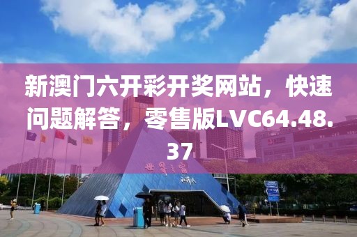 新澳门六开彩开奖网站，快速问题解答，零售版LVC64.48.37
