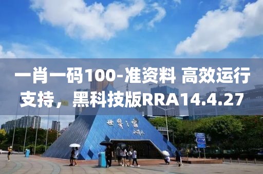 一肖一码100-准资料 高效运行支持，黑科技版RRA14.4.27