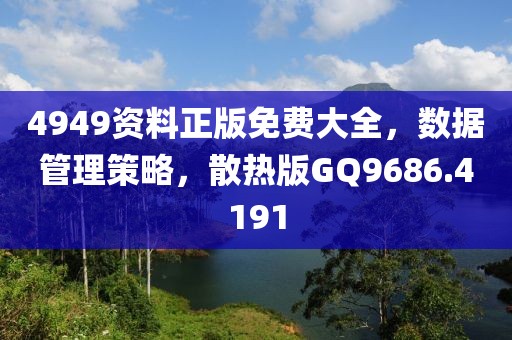 4949资料正版免费大全，数据管理策略，散热版GQ9686.4191