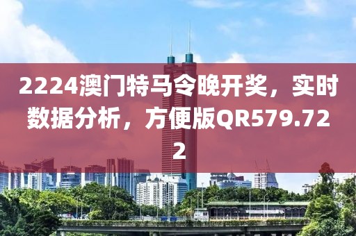 2224澳门特马令晚开奖，实时数据分析，方便版QR579.722