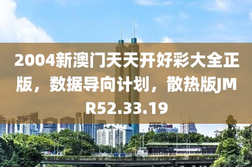 2004新澳门天天开好彩大全正版，数据导向计划，散热版JMR52.33.19
