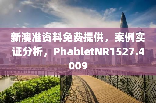 新澳准资料免费提供，案例实证分析，PhabletNR1527.4009