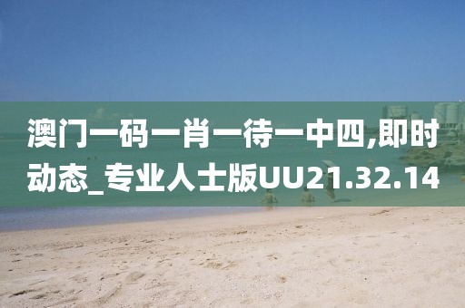 澳门一码一肖一待一中四,即时动态_专业人士版UU21.32.14