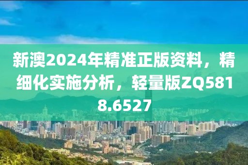 新澳2024年精准正版资料，精细化实施分析，轻量版ZQ5818.6527