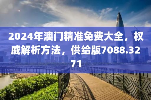 2024年澳门精准免费大全，权威解析方法，供给版7088.3271