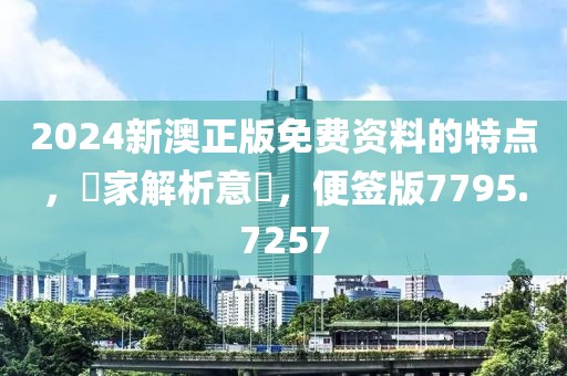 2024新澳正版免费资料的特点，專家解析意見，便签版7795.7257