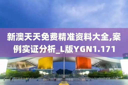 新澳天天免费精准资料大全,案例实证分析_L版YGN1.171