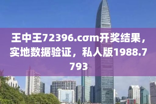 王中王72396.cσm开奖结果，实地数据验证，私人版1988.7793