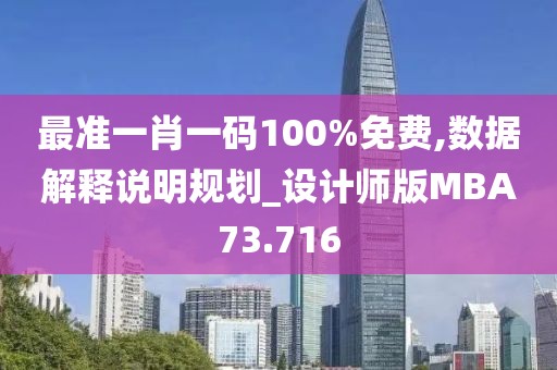 最准一肖一码100%免费,数据解释说明规划_设计师版MBA73.716
