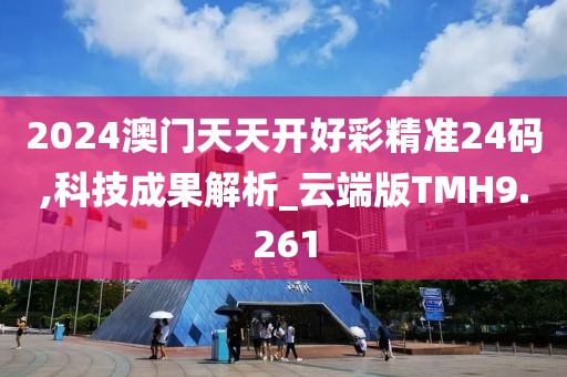 2024澳门天天开好彩精准24码,科技成果解析_云端版TMH9.261