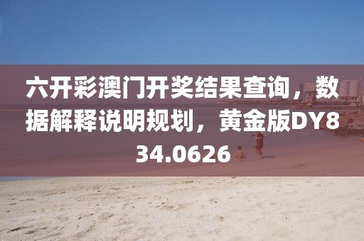 六开彩澳门开奖结果查询，数据解释说明规划，黄金版DY834.0626