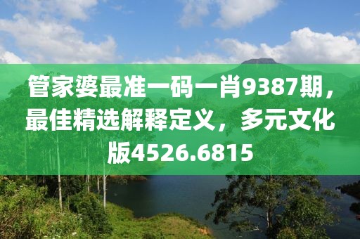 管家婆最准一码一肖9387期，最佳精选解释定义，多元文化版4526.6815