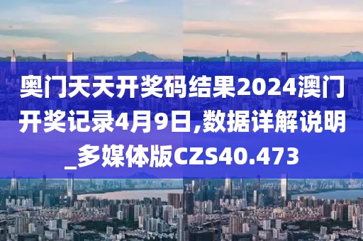 奥门天天开奖码结果2024澳门开奖记录4月9日,数据详解说明_多媒体版CZS40.473